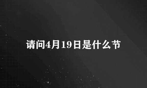 请问4月19日是什么节
