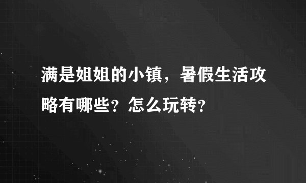 满是姐姐的小镇，暑假生活攻略有哪些？怎么玩转？