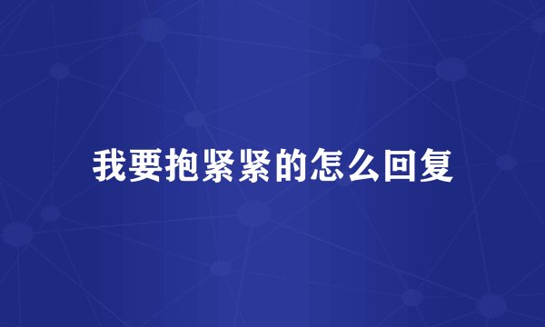 我要抱紧紧的怎么回复