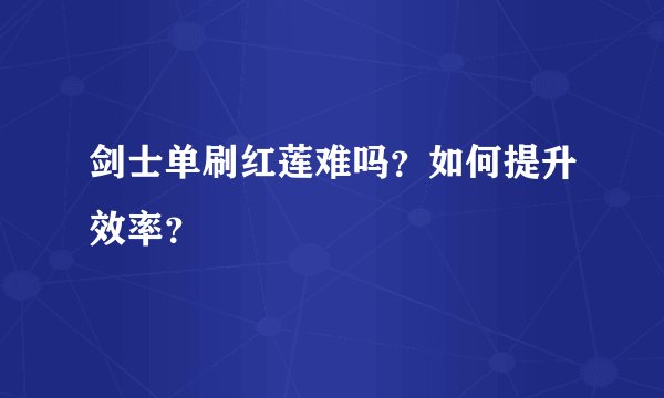 剑士单刷红莲难吗？如何提升效率？