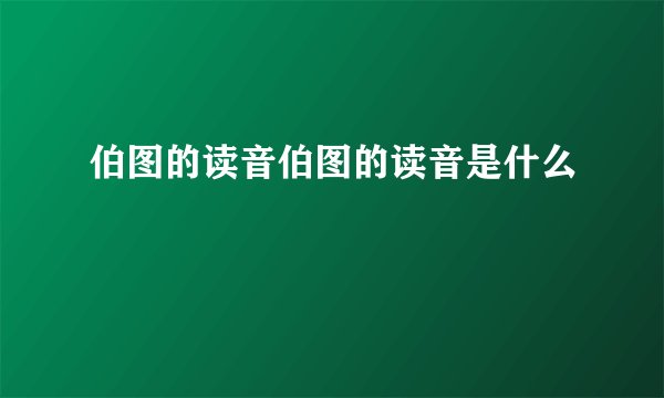 伯图的读音伯图的读音是什么