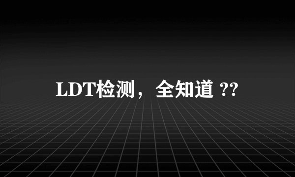 LDT检测，全知道 ??