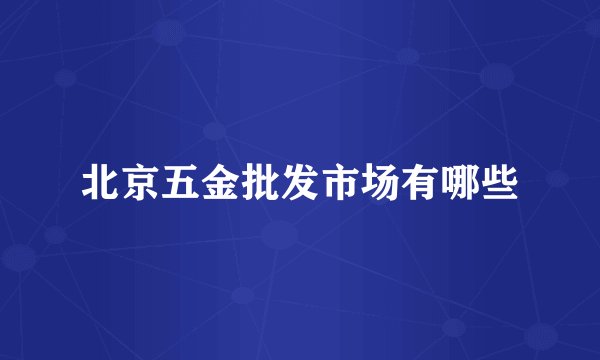 北京五金批发市场有哪些