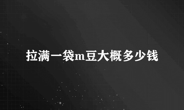 拉满一袋m豆大概多少钱
