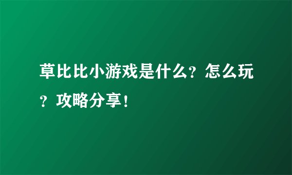 草比比小游戏是什么？怎么玩？攻略分享！