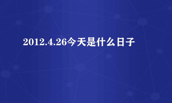 2012.4.26今天是什么日子