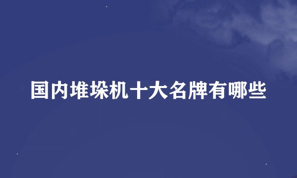 国内堆垛机十大名牌有哪些