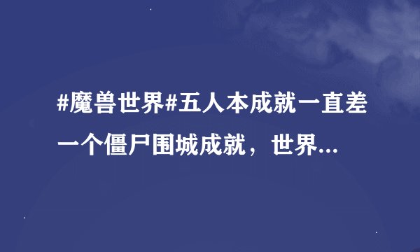 #魔兽世界#五人本成就一直差一个僵尸围城成就，世界上基本上看不到喊成就本的