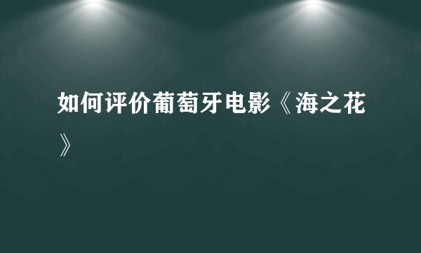 如何评价葡萄牙电影《海之花》