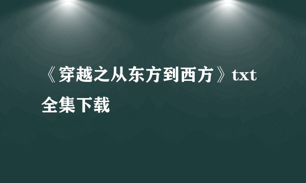 《穿越之从东方到西方》txt全集下载