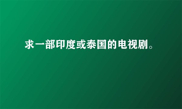 求一部印度或泰国的电视剧。