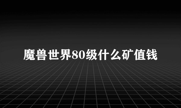魔兽世界80级什么矿值钱