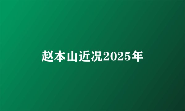 赵本山近况2025年