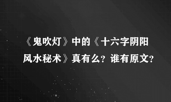 《鬼吹灯》中的《十六字阴阳风水秘术》真有么？谁有原文？