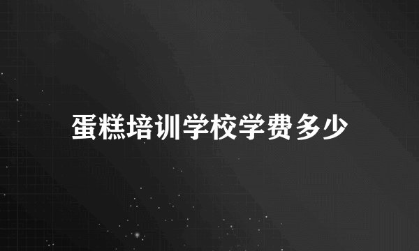 蛋糕培训学校学费多少