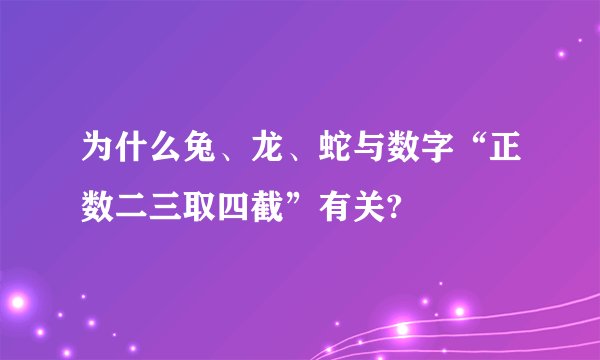 为什么兔、龙、蛇与数字“正数二三取四截”有关?