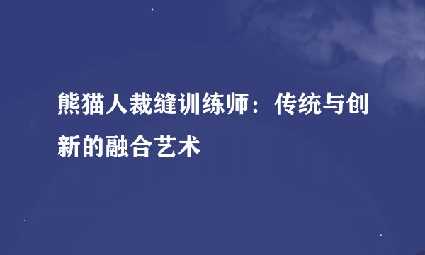 熊猫人裁缝训练师：传统与创新的融合艺术