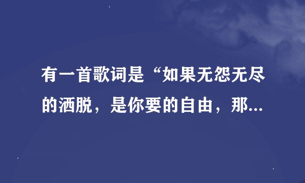 有一首歌词是“如果无怨无尽的洒脱，是你要的自由，那我宁愿选择一个人承受”，歌名是什么？