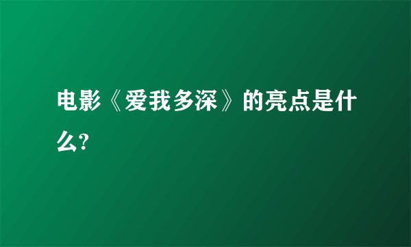 电影《爱我多深》的亮点是什么?