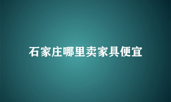 石家庄哪里卖家具便宜