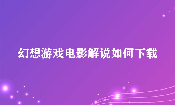 幻想游戏电影解说如何下载