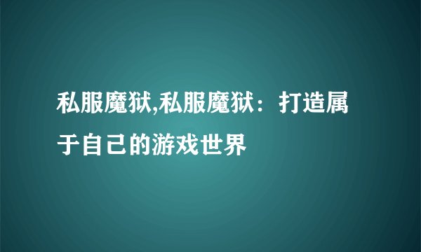 私服魔狱,私服魔狱：打造属于自己的游戏世界
