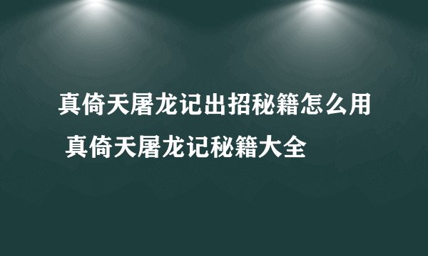 真倚天屠龙记出招秘籍怎么用 真倚天屠龙记秘籍大全
