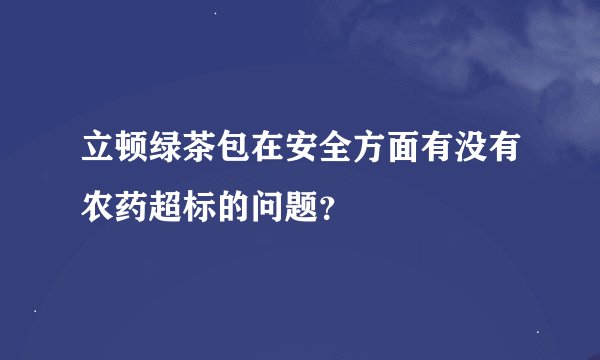 立顿绿茶包在安全方面有没有农药超标的问题？