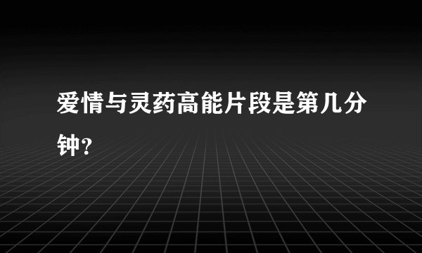 爱情与灵药高能片段是第几分钟？