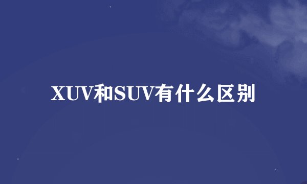 XUV和SUV有什么区别