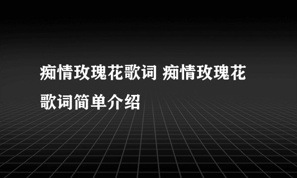 痴情玫瑰花歌词 痴情玫瑰花歌词简单介绍