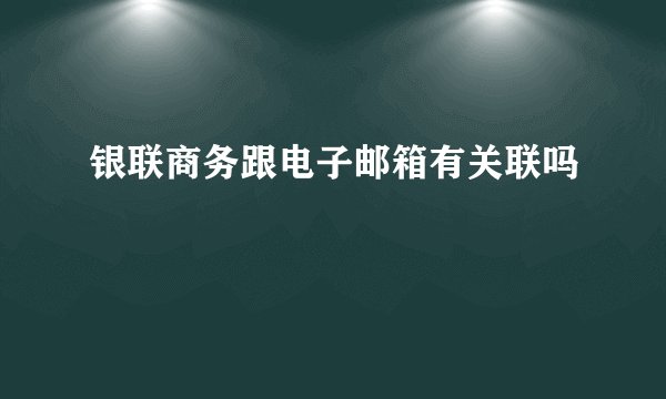 银联商务跟电子邮箱有关联吗