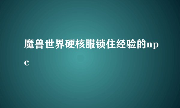 魔兽世界硬核服锁住经验的npc