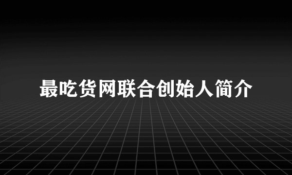最吃货网联合创始人简介
