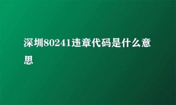 深圳80241违章代码是什么意思