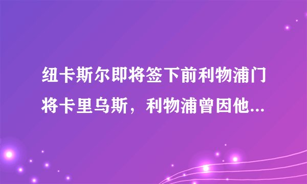 纽卡斯尔即将签下前利物浦门将卡里乌斯，利物浦曾因他错失欧冠