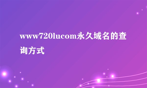 www720lucom永久域名的查询方式