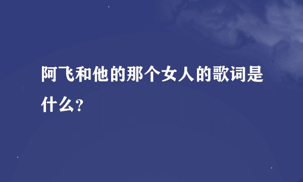 阿飞和他的那个女人的歌词是什么？