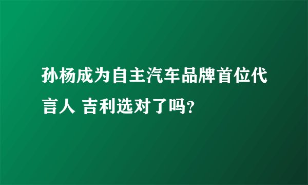孙杨成为自主汽车品牌首位代言人 吉利选对了吗？