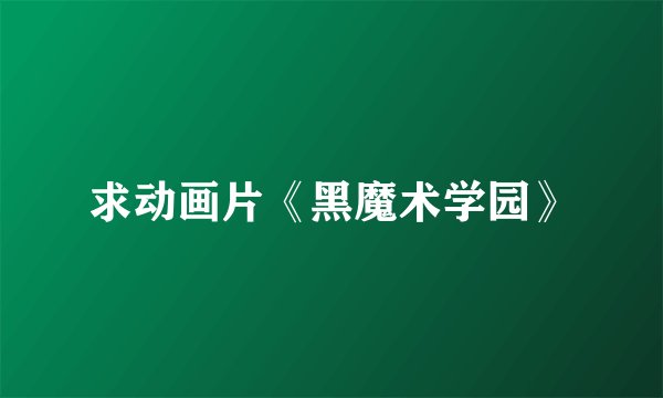 求动画片《黑魔术学园》