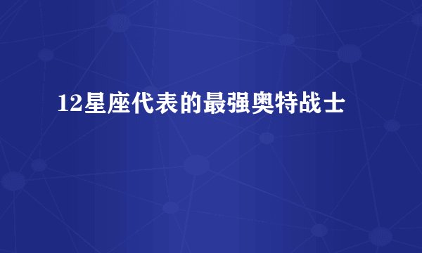 12星座代表的最强奥特战士