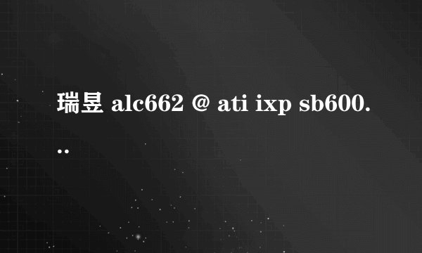 瑞昱 alc662 @ ati ixp sb600/sb700/sb800 高保真音频 声卡怎么样?
