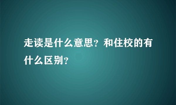 走读是什么意思？和住校的有什么区别？