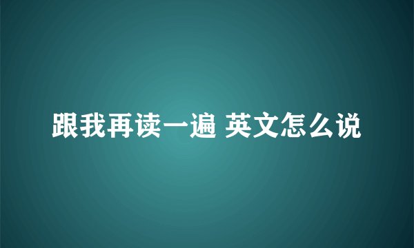 跟我再读一遍 英文怎么说
