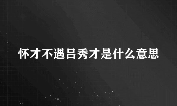 怀才不遇吕秀才是什么意思