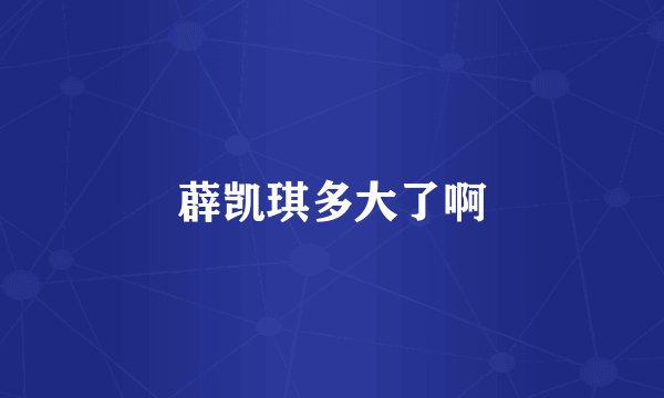 薜凯琪多大了啊