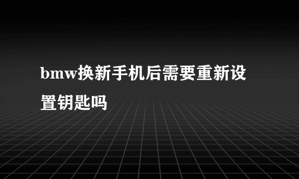 bmw换新手机后需要重新设置钥匙吗