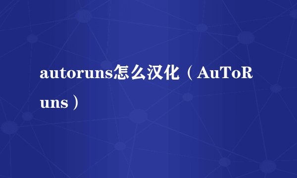 autoruns怎么汉化（AuToRuns）