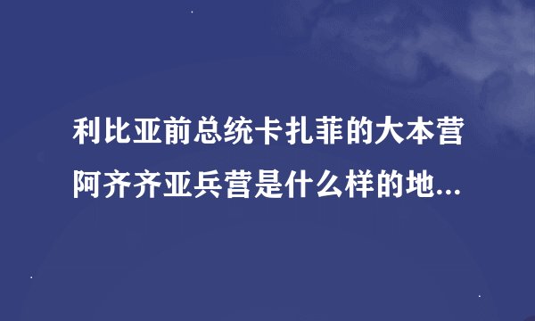 利比亚前总统卡扎菲的大本营阿齐齐亚兵营是什么样的地方？至今还保存吗？