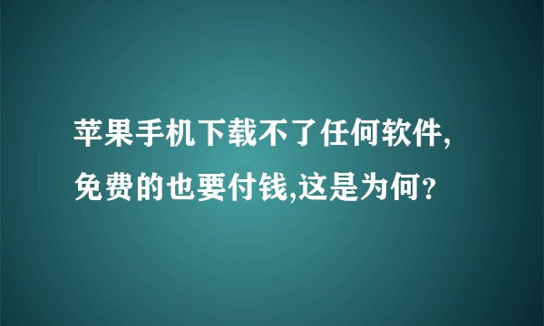 苹果手机下载不了任何软件,免费的也要付钱,这是为何？